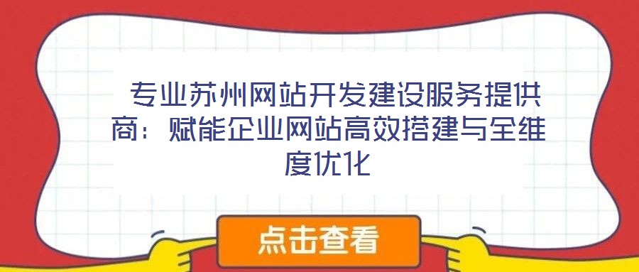  專(zhuān)業(yè)蘇州網(wǎng)站開(kāi)發(fā)建設(shè)服務(wù)提供商：賦能企業(yè)網(wǎng)站高效搭建與全維度優(yōu)化
