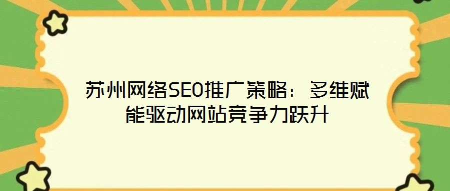 蘇州網(wǎng)絡(luò)SEO推廣策略：多維賦能驅(qū)動(dòng)網(wǎng)站競爭力躍升