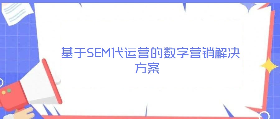  基于SEM代運(yùn)營(yíng)的數(shù)字營(yíng)銷解決方案