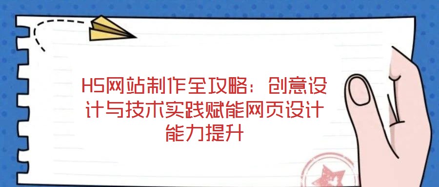 H5網(wǎng)站制作全攻略：創(chuàng)意設(shè)計與技術(shù)實(shí)踐賦能網(wǎng)頁設(shè)計能力提升