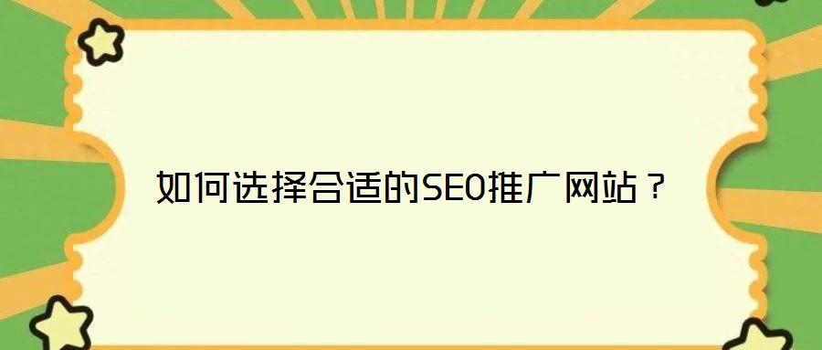 如何選擇合適的SEO推廣網(wǎng)站？