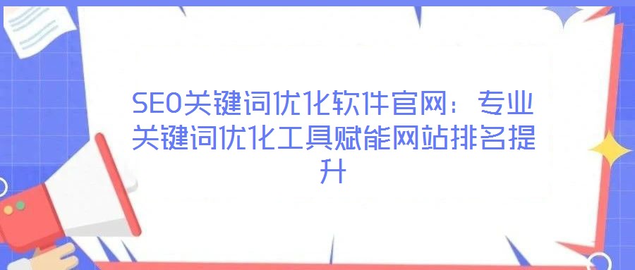 SEO關鍵詞優(yōu)化軟件官網(wǎng)：專業(yè)關鍵詞優(yōu)化工具賦能網(wǎng)站排名提升