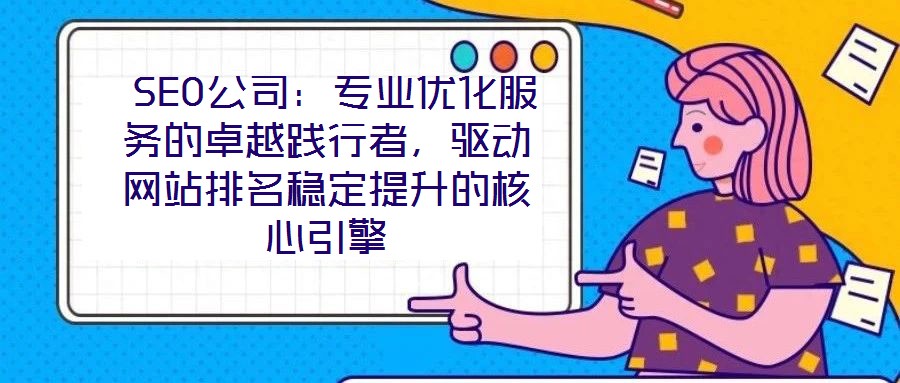  SEO公司：專業(yè)優(yōu)化服務的卓越踐行者，驅動網(wǎng)站排名穩(wěn)定提升的核心引擎