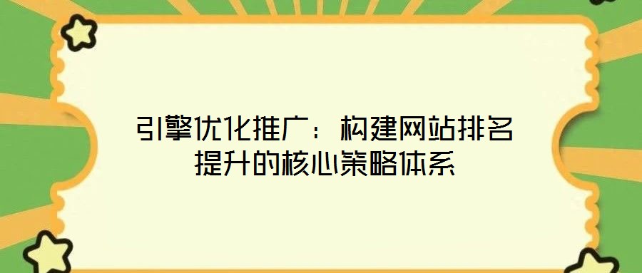 引擎優(yōu)化推廣：構建網站排名提升的核心策略體系