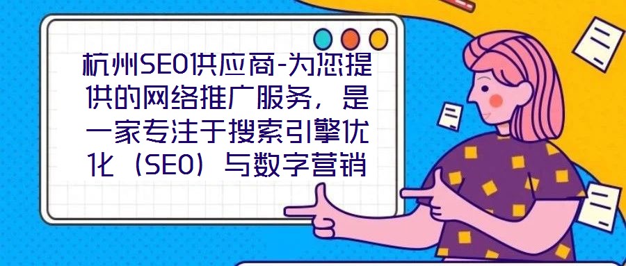 杭州SEO供應(yīng)商-為您提供的網(wǎng)絡(luò)推廣服務(wù)，是一家專注于搜索引擎優(yōu)化（SEO）與數(shù)字營(yíng)銷解決方案的專業(yè)機(jī)構(gòu)，依托深厚的行業(yè)積淀與資深技術(shù)團(tuán)隊(duì)，致力于為客戶提供全方