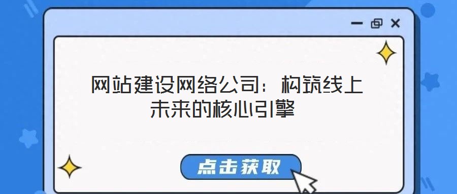  網(wǎng)站建設(shè)網(wǎng)絡(luò)公司：構(gòu)筑線上未來的核心引擎