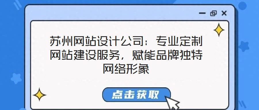 蘇州網(wǎng)站設(shè)計公司：專業(yè)定制網(wǎng)站建設(shè)服務(wù)，賦能品牌獨特網(wǎng)絡(luò)形象