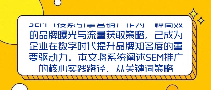 SEM（搜索引擎營銷）作為一種高效的品牌曝光與流量獲取策略，已成為企業(yè)在數(shù)字時代提升品牌知名度的重要驅(qū)動力。本文將系統(tǒng)闡述SEM推廣的核心實踐路徑，從關(guān)鍵詞策略