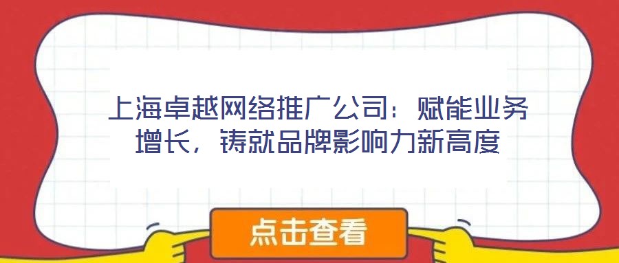 上海卓越網(wǎng)絡(luò)推廣公司：賦能業(yè)務(wù)增長(zhǎng)，鑄就品牌影響力新高度