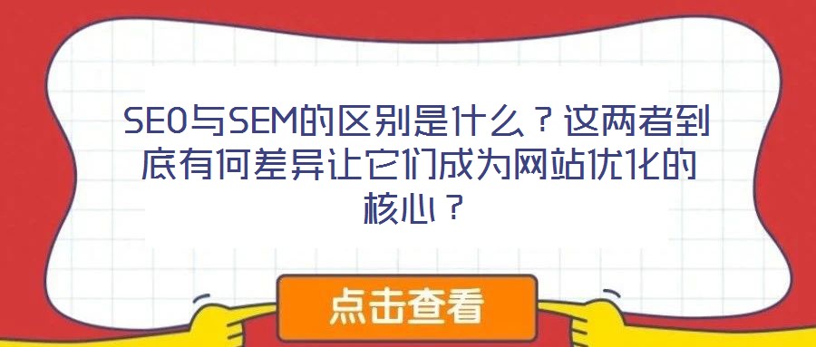 SEO與SEM的區(qū)別是什么？這兩者到底有何差異讓它們成為網(wǎng)站優(yōu)化的核心？