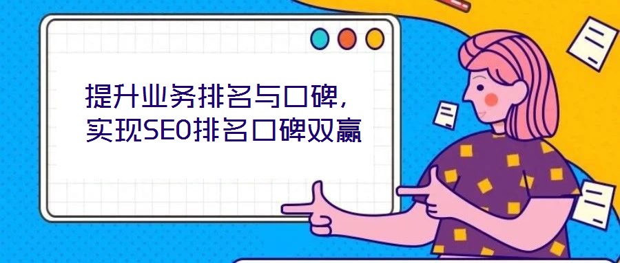 提升業(yè)務(wù)排名與口碑，實(shí)現(xiàn)SEO排名口碑雙贏