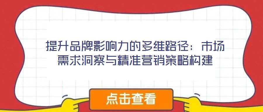 提升品牌影響力的多維路徑：市場需求洞察與精準營銷策略構(gòu)建