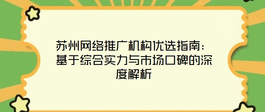 蘇州網(wǎng)絡(luò)推廣機(jī)構(gòu)優(yōu)選指南：基于綜合實(shí)力與市場口碑的深度解析