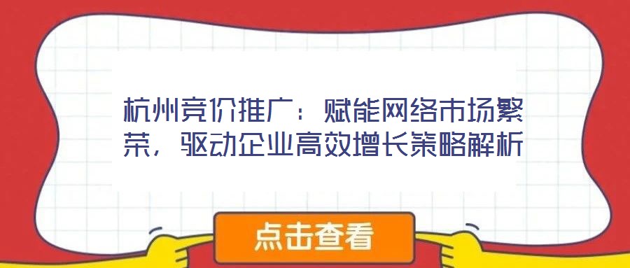杭州競價推廣：賦能網絡市場繁榮，驅動企業(yè)高效增長策略解析