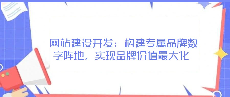  網(wǎng)站建設(shè)開發(fā)：構(gòu)建專屬品牌數(shù)字陣地，實(shí)現(xiàn)品牌價(jià)值最大化