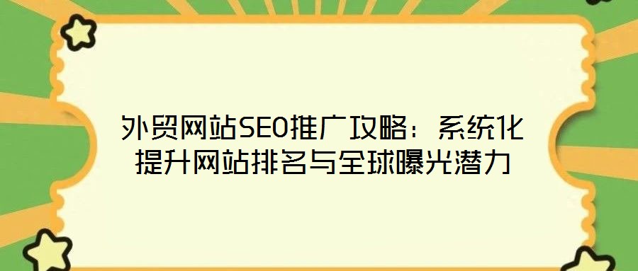 外貿(mào)網(wǎng)站SEO推廣攻略：系統(tǒng)化提升網(wǎng)站排名與全球曝光潛力