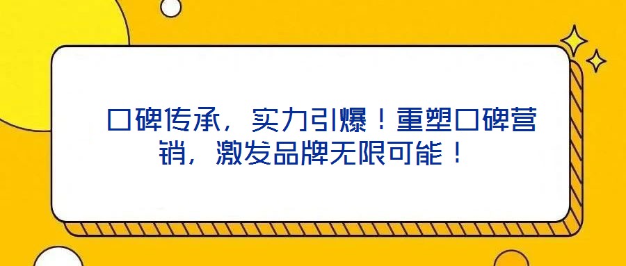  口碑傳承，實(shí)力引爆！重塑口碑營(yíng)銷，激發(fā)品牌無(wú)限可能！