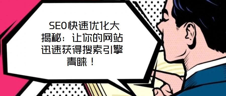  SEO快速優(yōu)化大揭秘：讓你的網(wǎng)站迅速獲得搜索引擎青睞！