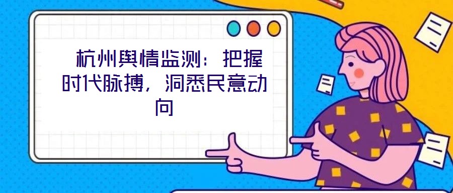  杭州輿情監(jiān)測(cè)：把握時(shí)代脈搏，洞悉民意動(dòng)向