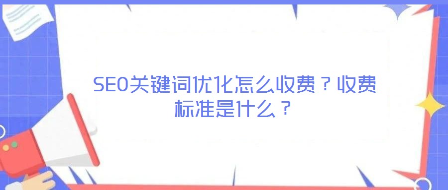 SEO關(guān)鍵詞優(yōu)化怎么收費(fèi)？收費(fèi)標(biāo)準(zhǔn)是什么？