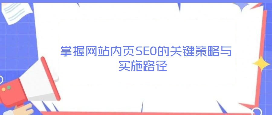  掌握網(wǎng)站內(nèi)頁(yè)SEO的關(guān)鍵策略與實(shí)施路徑