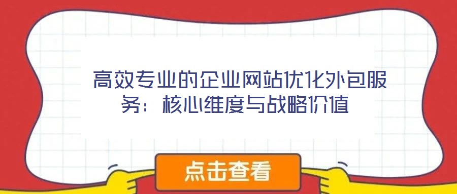  高效專(zhuān)業(yè)的企業(yè)網(wǎng)站優(yōu)化外包服務(wù)：核心維度與戰(zhàn)略價(jià)值