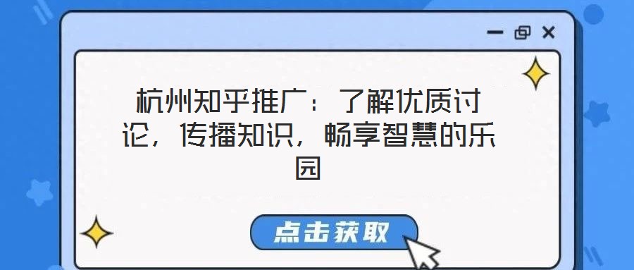 杭州知乎推廣：了解優(yōu)質(zhì)討論，傳播知識(shí)，暢享智慧的樂園
