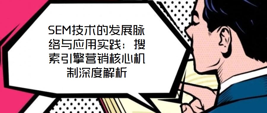 SEM技術的發(fā)展脈絡與應用實踐：搜索引擎營銷核心機制深度解析
