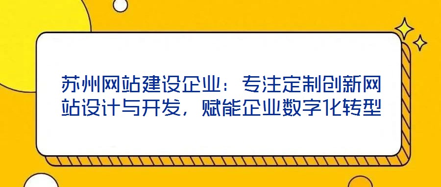 蘇州網(wǎng)站建設(shè)企業(yè)：專注定制創(chuàng)新網(wǎng)站設(shè)計(jì)與開發(fā)，賦能企業(yè)數(shù)字化轉(zhuǎn)型