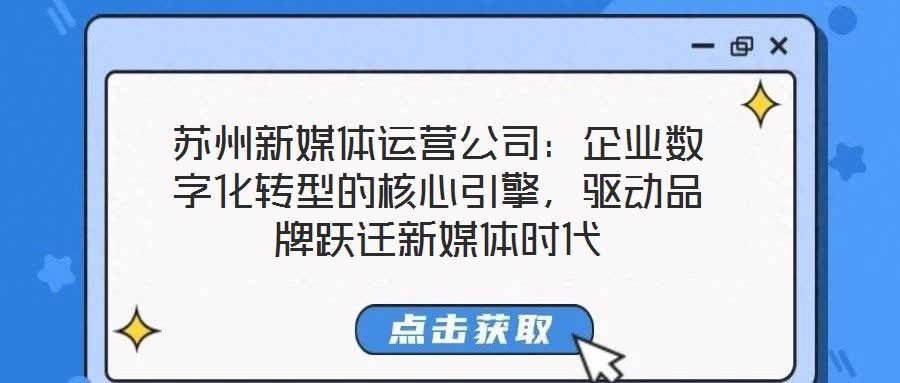 蘇州新媒體運(yùn)營(yíng)公司：企業(yè)數(shù)字化轉(zhuǎn)型的核心引擎，驅(qū)動(dòng)品牌躍遷新媒體時(shí)代