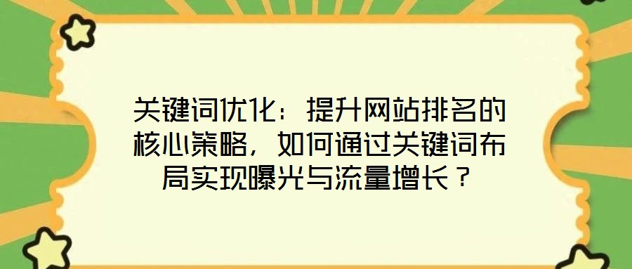 關(guān)鍵詞優(yōu)化：提升網(wǎng)站排名的核心策略，如何通過關(guān)鍵詞布局實現(xiàn)曝光與流量增長？