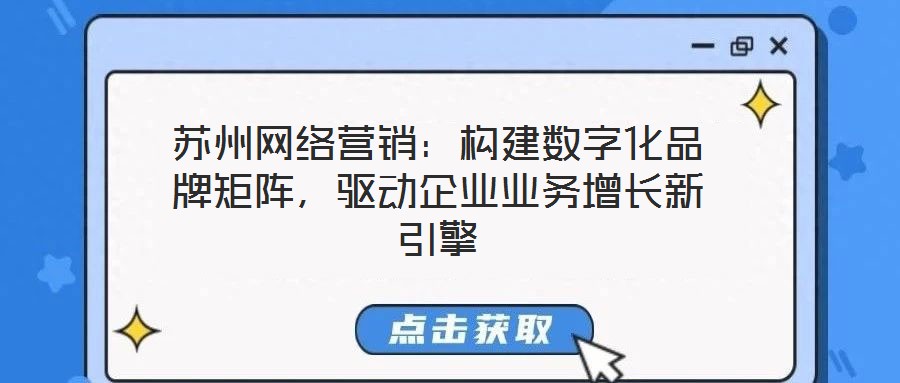 蘇州網(wǎng)絡(luò)營銷：構(gòu)建數(shù)字化品牌矩陣，驅(qū)動(dòng)企業(yè)業(yè)務(wù)增長新引擎