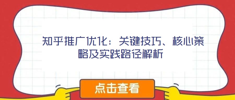  知乎推廣優(yōu)化：關(guān)鍵技巧、核心策略及實踐路徑解析