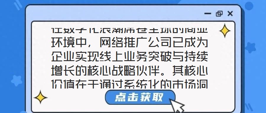 在數(shù)字化浪潮席卷全球的商業(yè)環(huán)境中，網(wǎng)絡(luò)推廣公司已成為企業(yè)實(shí)現(xiàn)線上業(yè)務(wù)突破與持續(xù)增長(zhǎng)的核心戰(zhàn)略伙伴。其核心價(jià)值在于通過系統(tǒng)化的市場(chǎng)洞察、多元化的渠道布局、個(gè)性化的
