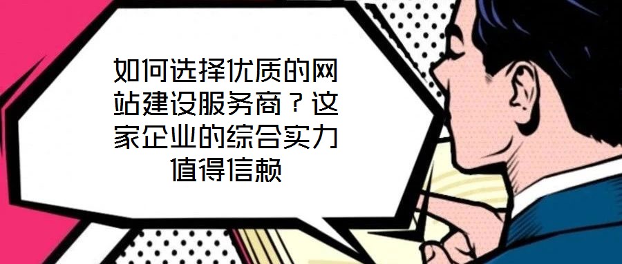 如何選擇優(yōu)質(zhì)的網(wǎng)站建設(shè)服務商？這家企業(yè)的綜合實力值得信賴