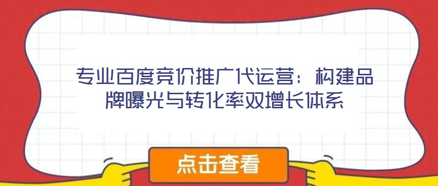專業(yè)百度競價推廣代運營：構(gòu)建品牌曝光與轉(zhuǎn)化率雙增長體系