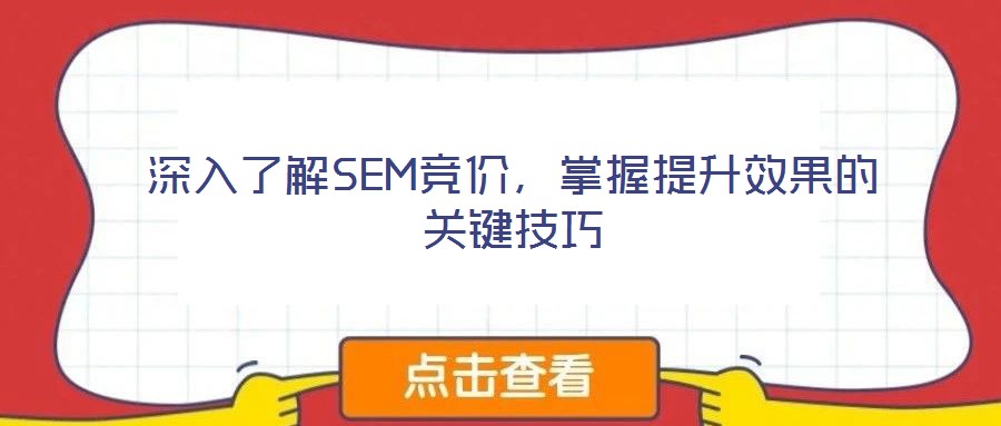 深入了解SEM競(jìng)價(jià)，掌握提升效果的關(guān)鍵技巧