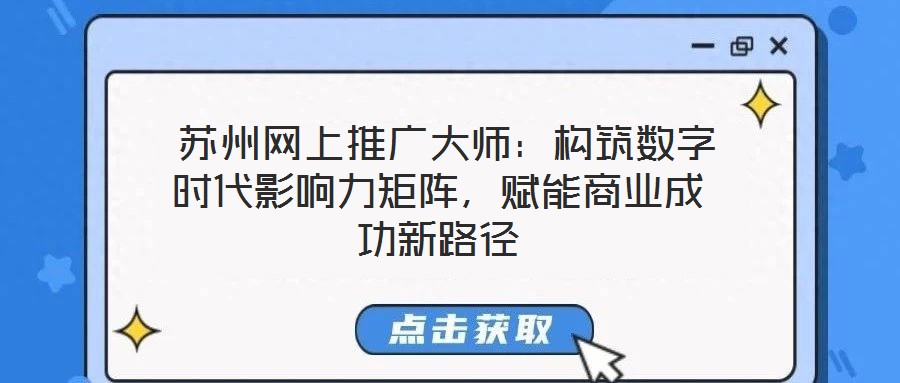  蘇州網(wǎng)上推廣大師：構筑數(shù)字時代影響力矩陣，賦能商業(yè)成功新路徑