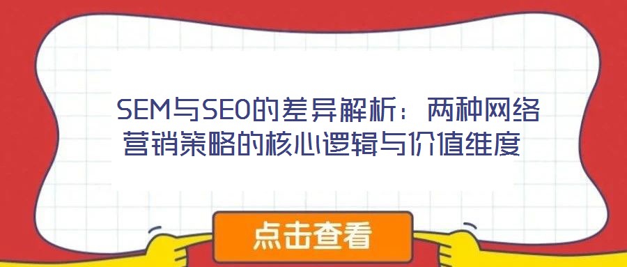  SEM與SEO的差異解析：兩種網(wǎng)絡(luò)營(yíng)銷策略的核心邏輯與價(jià)值維度
