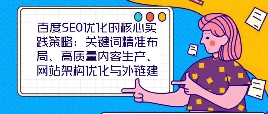 百度SEO優(yōu)化的核心實(shí)踐策略：關(guān)鍵詞精準(zhǔn)布局、高質(zhì)量內(nèi)容生產(chǎn)、網(wǎng)站架構(gòu)優(yōu)化與外鏈建設(shè)、數(shù)據(jù)驅(qū)動迭代