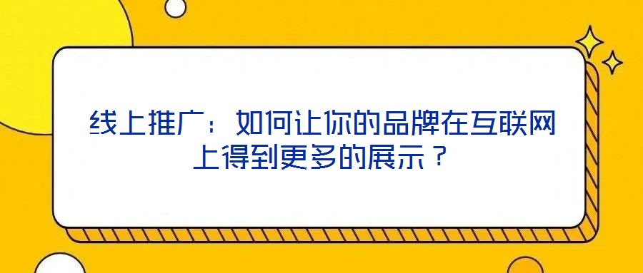 線(xiàn)上推廣：如何讓你的品牌在互聯(lián)網(wǎng)上得到更多的展示？