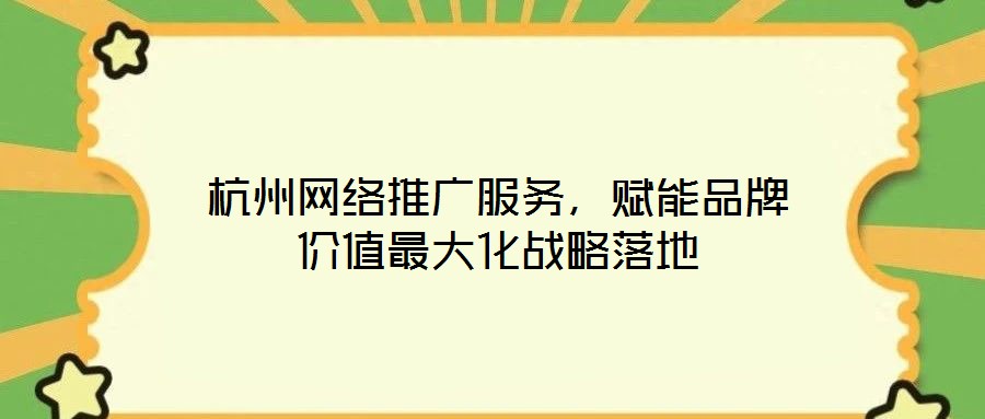 杭州網(wǎng)絡(luò)推廣服務(wù)，賦能品牌價(jià)值最大化戰(zhàn)略落地