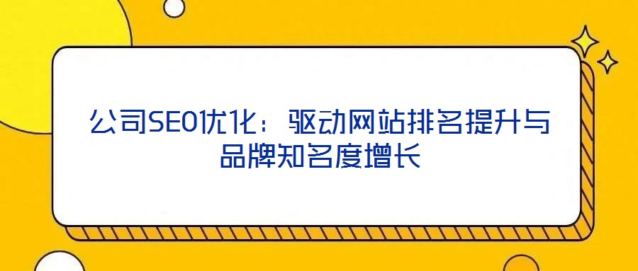 公司SEO優(yōu)化：驅動網(wǎng)站排名提升與品牌知名度增長