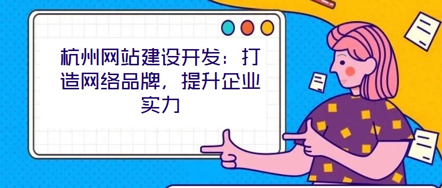 杭州網(wǎng)站建設(shè)開發(fā)：打造網(wǎng)絡(luò)品牌，提升企業(yè)實力
