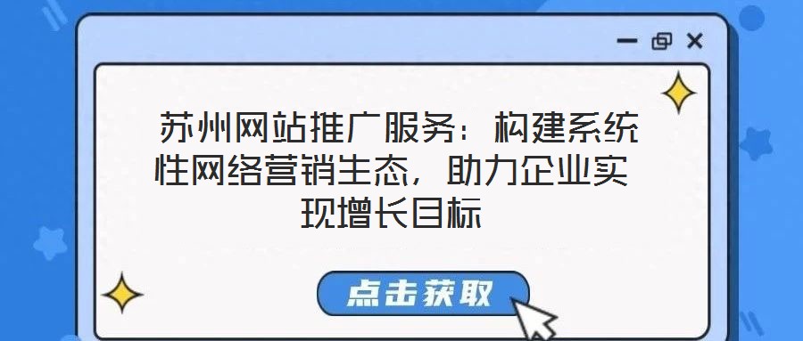  蘇州網(wǎng)站推廣服務(wù)：構(gòu)建系統(tǒng)性網(wǎng)絡(luò)營(yíng)銷生態(tài)，助力企業(yè)實(shí)現(xiàn)增長(zhǎng)目標(biāo)