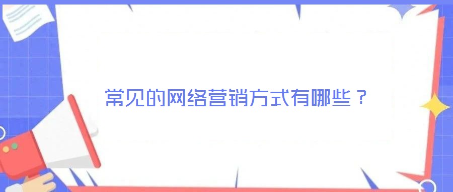 常見的網(wǎng)絡(luò)營銷方式有哪些？