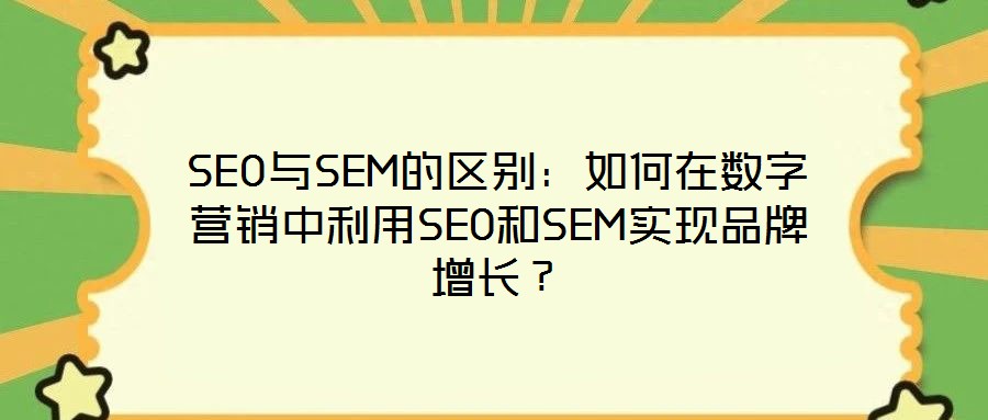 SEO與SEM的區(qū)別：如何在數(shù)字營銷中利用SEO和SEM實現(xiàn)品牌增長？