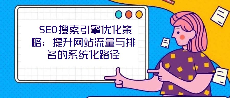  SEO搜索引擎優(yōu)化策略：提升網(wǎng)站流量與排名的系統(tǒng)化路徑