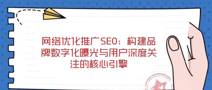 網絡優(yōu)化推廣SEO：構建品牌數(shù)字化曝光與用戶深度關注的核心引擎