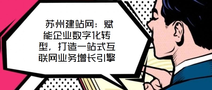  蘇州建站網(wǎng)：賦能企業(yè)數(shù)字化轉(zhuǎn)型，打造一站式互聯(lián)網(wǎng)業(yè)務(wù)增長(zhǎng)引擎